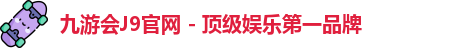 九游会J9官网 - 顶级娱乐第一品牌